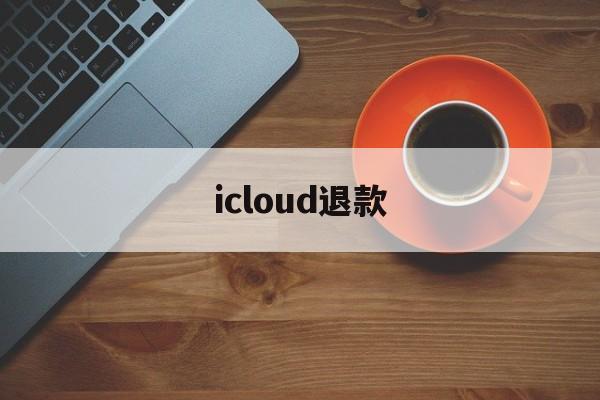 icloud退款(icloud退款官网)