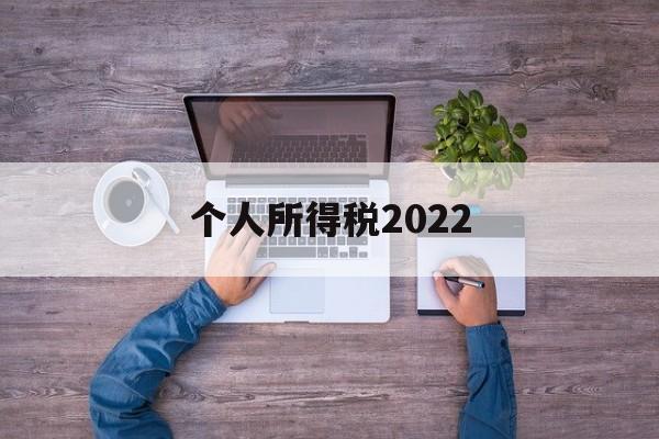 个人所得税2022(个人所得税2022年忘记申报怎么办呢)